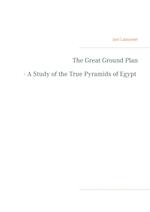 The Great Ground Plan - A Study of the True Pyramids of Egypt 