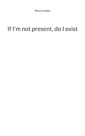 If I'm not present, do I exist