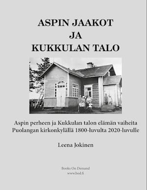 Aspin Jaakot ja Kukkulan talo - Aspin perheen ja Kukkulan talon elämän vaiheita Puolangan kirkonkylällä 1800-luvulta 2020-luvulle