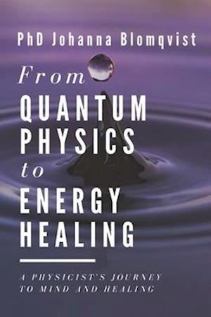 From Quantum Physics to Energy Healing: A Physicist's Journey to Mind and Healing