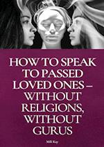 How To Speak To Passed Loved Ones Without Religions, Without Gurus 