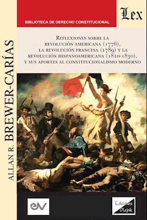 REFLEXIONES SOBRE LA REVOLUCIÓN NORTEAMERICANA (1776), LA REVOLUCIÓN FRANCESA (1789) Y LA REVOLUCIÓN HISPANOAMERICANA (1810-1830) Y SUS APORTES AL CONSTITUCIONALISMO MODERNO,