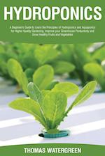 Hydroponics: A beginner's guide to learn the principles of Hydroponics and Aquaponics for higher quality gardening. Improve your Greenhouse productivi