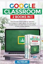 Google Classroom - 2 Books in 1: The Ultimate 2020 Guide for Teachers and Students to Learn about the Features of Google Classroom and Improve the qua