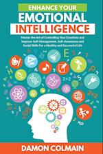 Enhance Your Emotional Intelligence: Master the Art of Controlling Your Emotions And Improve Self-management, Self-awareness And Social Skills For a H