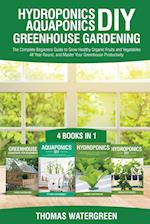 Hydroponics DIY, Aquaponics DIY, Greenhouse Gardening: 4 Books In 1 -The Complete Beginners Guide to Grow Healthy Organic Fruits and Vegetables All Ye
