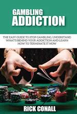 Gambling Addiction: The Easy Guide to Stop Gambling, Understand What's Behind Your Addiction and Learn How to Terminate It Now 