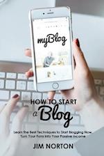 How to start a Blog: Learn the Best Techniques to Start Blogging Now. Turn Your Fans into Your Passive Income 