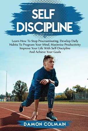 Self Discipline: Learn how to stop procrastinating, Develop daily habits to program your mind maximize productivity improve your life with self disci