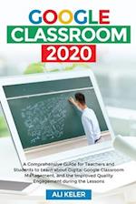 Google Classroom 2020: A Comprehensive Guide for Teachers and Students to Learn about Digital Google Classroom Management, and the Improved Quality E