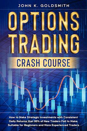 Options Trading crash course: How to Make Strategic Investments with Consistent Daily Returns that 95% of New Traders Fail to Make. Suitable for Begin