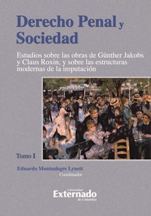 Derecho Penal y Sociedad. Estudios sobre las obras de Günther Jakobs y Claus Roxin, y sobre las estructuras modernas de la imputación. Tomo 1