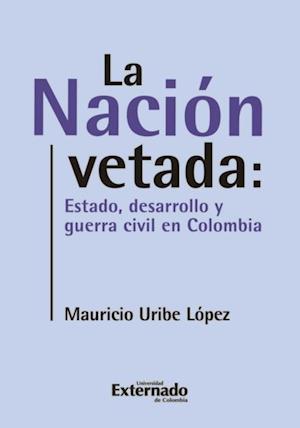 La nación vetada: Estado, desarrollo y guerra civil en Colombia