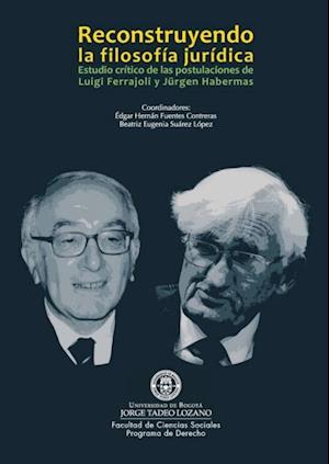 Reconstruyendo la filosofía jurídica. Estudio crítico de las postulaciones de Luigi Ferrajoli y Jürgen Habermas