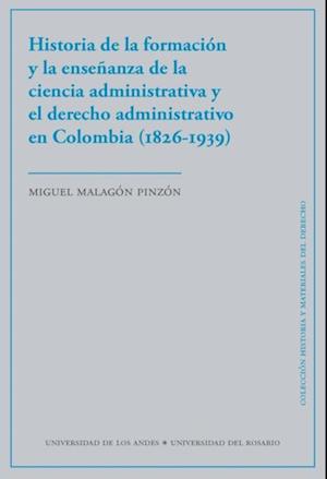 Historia de la formación y la enseñanza de la ciencia administrativa y el derecho administrativo en Colombia (1826-1939)