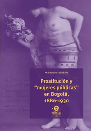 Prostitucion y 'mujeres publicas' en Bogota, 1886-1930