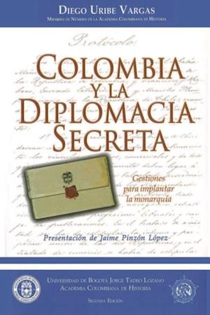 Colombia y la Diplomacia Secreta. Gestiones para implantar la monarquía