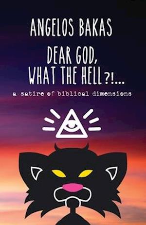 Dear God, what the hell?!...: A satire of biblical dimensions