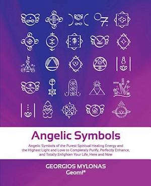 Angelic Symbols: Angelic Symbols of the Purest Spiritual Healing Energy and the Highest Light and Love to Completely Purify, Perfectly Enhance, and To