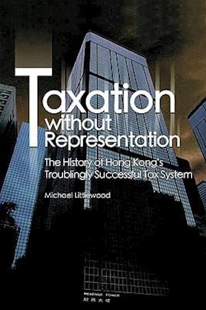 Taxation without Representation – The History of Hong Kong's Troublingly Successful Tax System