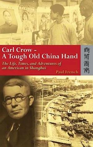Carl Crow – A Tough Old China Hand – The Life, Times, and Adventures of an American in Shanghai