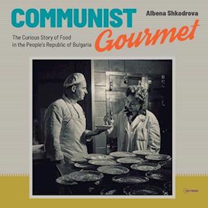 Communist Gourmet : The Curious Story of Food in the People's Republic of Bulgaria