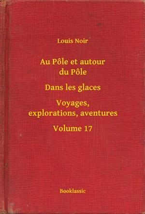 Au Pôle et autour du Pôle - Dans les glaces - Voyages, explorations, aventures - Volume 17