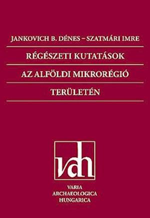 Regeszeti Kutatasok AZ Alfoldi Mikroregio Teruleten (Archaeological Investigations in the Microregion of the Great Hungarian Plain)