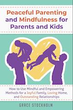 PEACEFUL PARENTING AND MINDFULNESS FOR PARENTS AND KIDS - How to Use Mindful and Empowering Methods for a Joyful Family, Loving Home, and Outstanding Relationships
