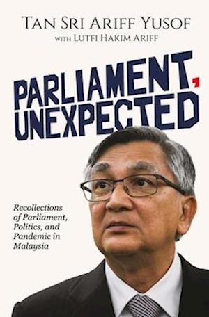 PARLIAMENT, UNEXPECTED:: Recollections of Parliament, Politics, and Pandemic in Malaysia