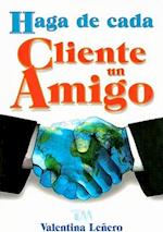 Haga de Cada Cliente un Amigo = Make a Friend with Your Client