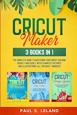 CRICUT MAKER: The Complete Guide to Mastering Your Cricut Machine Quickly and Easily, With Examples, Pictures, and Illustrations. All You Need + Bonus