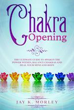 CHAKRA OPENING: The Ultimate Guide to Awaken the Power Within, Balance Chakras, and Heal Your Mind and Body 