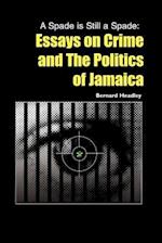 A Spade is Still a Spade: Essays on Crime and The Politics of Jamaica 