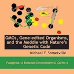 GMOs, Gene-edited Organisms, and the Meddle with Nature's Genetic Code 