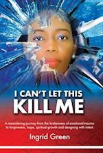 I CAN'T LET THIS KILL ME: AN EMOTIONAL JOURNEY through TRAUMA TO HOPE AND SELF-DISCOVERY 