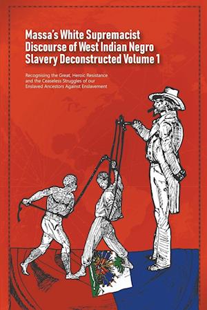 Massa's White Supremacist Discourse of West Indian Negro Slavery Deconstructed Volume 1