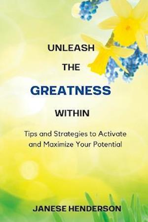 Unleash the Greatness Within: Tips and Strategies to Activate and Maximize Your Potential
