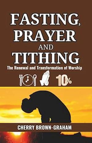 Fasting, Prayer and Tithing: The Renewal and Transformation of Worship