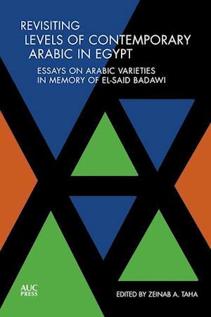 Revisiting Levels of Contemporary Arabic in Egypt : Essays on Arabic Varieties in Memory of El-Said Badawi