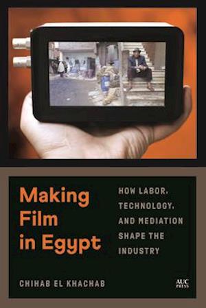 Making Film in Egypt : How Labor, Technology, and Mediation Shape the Industry