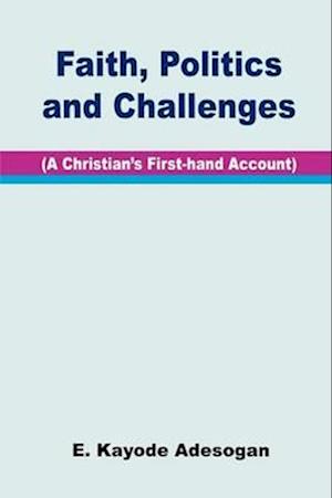 Faith, Politics and Challenges. A Christian's First-hand Account