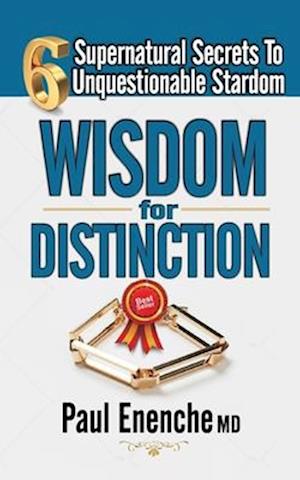 WISDOM FOR DISTINCTION: Six Supernatural Secrets to Unquestionable Stardom