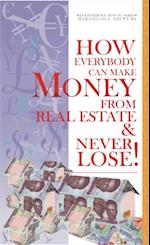 How Everybody Can Make Money from Real Estate & Never Lose