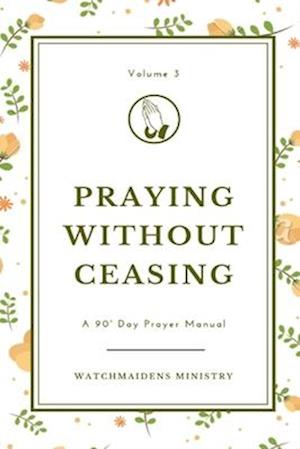 PRAYING WITHOUT CEASING VOLUME 3: A 90-DAY PRAYER MANUAL