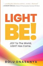 LIGHT BE!: JOY To The World, LIGHT has come. 