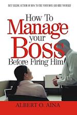 HOW TO MANAGE YOUR BOSS BEFORE FIRING HIM 
