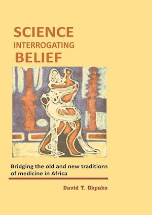 Science Interrogating Belief. Bridging the Old and New Traditions of Medicine in Africa