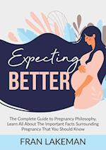 Expecting Better: The Complete Guide to Pregnancy Philosophy, Learn All About The Important Facts Surrounding Pregnancy That You Should Know 