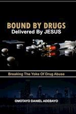 Bound By Drugs Delivered By Jesus: Breaking The Yoke Of Drug Abuse 